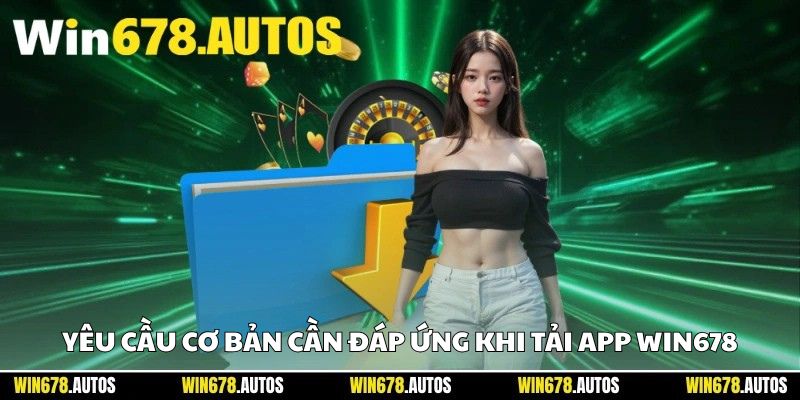⚙️ Yêu cầu cơ bản cần đáp ứng khi tải app WIN678
