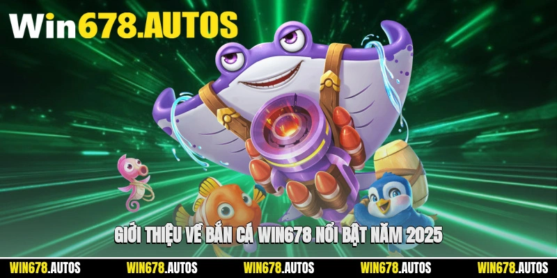 🐠 Giới thiệu về bắn cá WIN678 nổi bật năm 2025